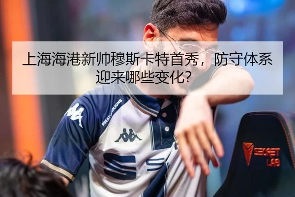 上海海港新帅穆斯卡特首秀，防守体系迎来哪些变化？