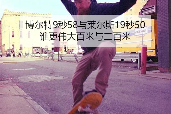 博尔特9秒58与莱尔斯19秒50谁更伟大百米与二百米